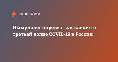 Николай Крючков - Иммунолог опроверг заявления о третьей волне COVID-19 в России - ren.tv - Россия