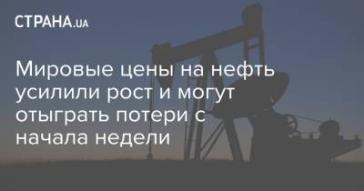 Мировые цены на нефть усилили рост и могут отыграть потери с начала недели - strana.ua - Лондон