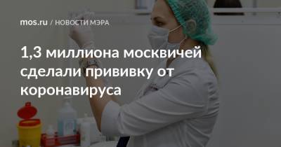 Сергей Собянин - 1,3 миллиона москвичей сделали прививку от коронавируса - mos.ru - Россия - Москва