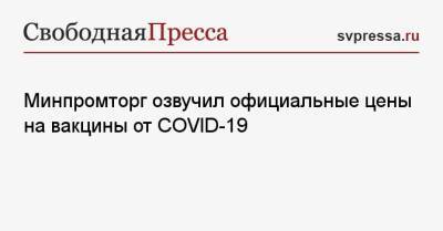 Минпромторг озвучил официальные цены на вакцины от COVID-19 - svpressa.ru