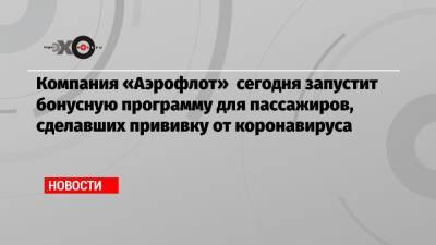 Юлия Спивакова - Компания «Аэрофлот» сегодня запустит бонусную программу для пассажиров, сделавших прививку от коронавируса - echo.msk.ru