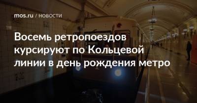 Восемь ретропоездов курсируют по Кольцевой линии в день рождения метро - mos.ru - Москва