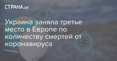 Украина заняла третье место в Европе по количеству смертей от коронавируса - strana.ua