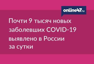 Почти 9 тысяч новых заболевших COVID-19 выявлено в России за сутки - online47.ru - Россия