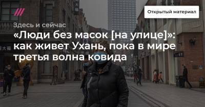 «Люди без масок [на улице]»: как живет Ухань, пока в мире третья волна ковида - tvrain.ru - Ухань