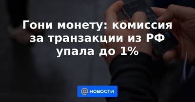Гони монету: комиссия за транзакции из РФ упала до 1% - news.mail.ru - Россия