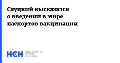 Леонид Слуцкий - Слуцкий высказался о введении в мире паспортов вакцинации - nsn.fm - Россия