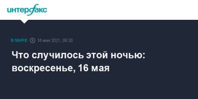 Что случилось этой ночью: воскресенье, 16 мая - interfax.ru - Россия - Москва - Израиль - Чехия