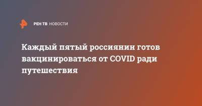 Каждый пятый россиянин готов вакцинироваться от COVID ради путешествия - ren.tv