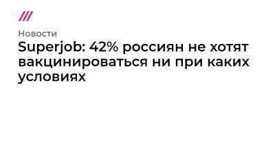 Михаил Мурашко - Superjob: 42% россиян не хотят вакцинироваться ни при каких условиях - tvrain.ru - Россия