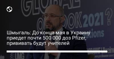 Денис Шмыгаль - Шмыгаль: До конца мая в Украину приедет почти 500 000 доз Pfizer, прививать будут учителей - liga.net