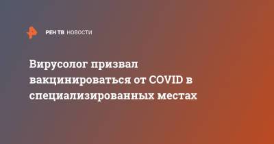 Георгий Викулов - Вирусолог призвал вакцинироваться от COVID в специализированных местах - ren.tv