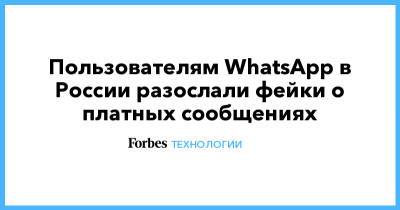 Пользователям WhatsApp в России разослали фейки о платных сообщениях - forbes.ru - Россия
