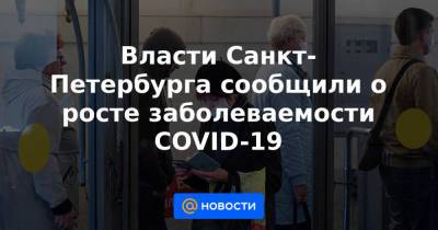 Власти Санкт-Петербурга сообщили о росте заболеваемости COVID-19 - news.mail.ru - Санкт-Петербург