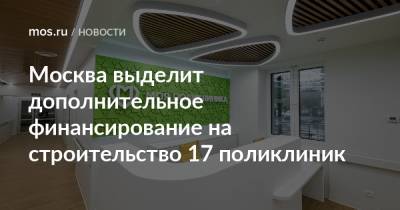 Андрей Бочкарев - Москва выделит дополнительное финансирование на строительство 17 поликлиник - mos.ru - Москва