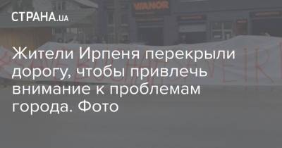 Жители Ирпеня перекрыли дорогу, чтобы привлечь внимание к проблемам города. Фото - strana.ua - Полтава - Ирпеня