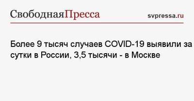 Более 9 тысяч случаев COVID-19 выявили за сутки в России, 3,5 тысячи — в Москве - svpressa.ru - Россия - Санкт-Петербург - Москва - Московская обл.