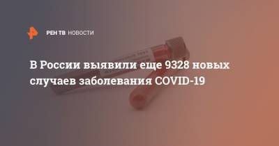 В России выявили еще 9328 новых случаев заболевания COVID-19 - ren.tv - Россия - Санкт-Петербург - Москва - Московская обл.
