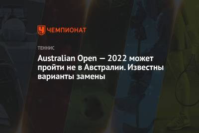 Australian Open — 2022 может пройти не в Австралии. Известны варианты замены - championat.com - Австралия