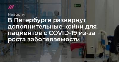 В Петербурге развернут дополнительные койки для пациентов с COVID-19 из-за роста заболеваемости - tvrain.ru - Санкт-Петербург