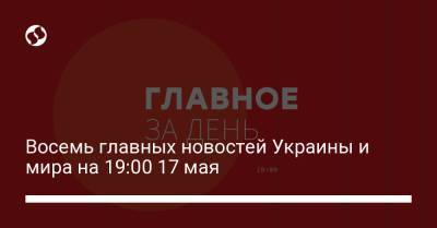 Восемь главных новостей Украины и мира на 19:00 17 мая - liga.net - Донецкая обл.