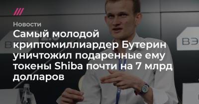 Самый молодой криптомиллиардер Бутерин уничтожил подаренные ему токены Shiba почти на 7 млрд долларов - tvrain.ru