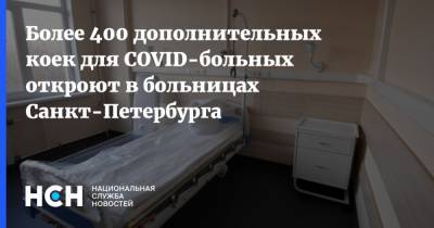 Олег Эргашев - Более 400 дополнительных коек для COVID-больных откроют в больницах Санкт-Петербурга - nsn.fm - Санкт-Петербург