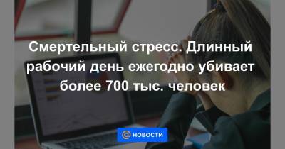 Смертельный стресс. Длинный рабочий день ежегодно убивает более 700 тыс. человек - news.mail.ru - Китай