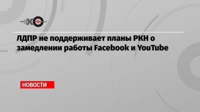 Андрей Свинцов - ЛДПР не поддерживает планы РКН о замедлении работы Facebook и YouTube - echo.msk.ru - Россия - Москва