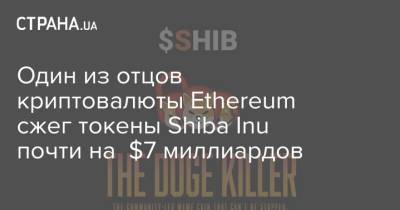 Виталий Бутерин - Один из отцов криптовалюты Ethereum сжег токены Shiba Inu почти на $7 миллиардов - strana.ua - Россия