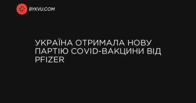 Україна отримала нову партію COVID-вакцини від Pfizer - bykvu.com - місто Київ - Україна