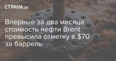 Впервые за два месяца стоимость нефти Brent превысила отметку в $70 за баррель - strana.ua - Китай - Тайвань - Сингапур