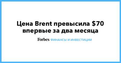 Цена Brent превысила $70 впервые за два месяца - forbes.ru