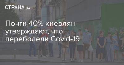 Почти 40% киевлян утверждают, что переболели Covid-19 - strana.ua - Киев