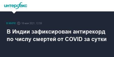 Индия - В Индии зафиксирован антирекорд по числу смертей от COVID за сутки - interfax.ru - Москва