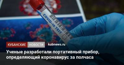 Ученые разработали портативный прибор, определяющий коронавирус за полчаса - kubnews.ru