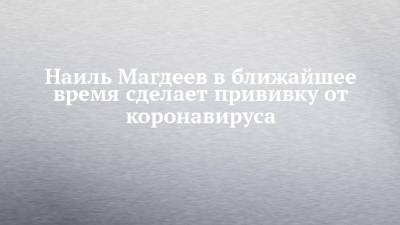 Наиль Магдеев - Наиль Магдеев в ближайшее время сделает прививку от коронавируса - chelny-izvest.ru