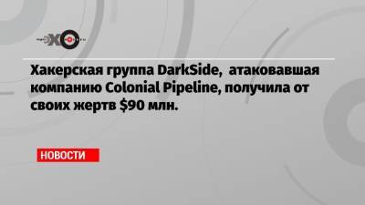 Хакерская группа DarkSide, атаковавшая компанию Colonial Pipeline, получила от своих жертв $90 млн. - echo.msk.ru