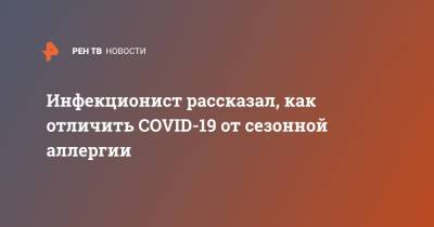 Андрей Поздняков - Инфекционист рассказал, как отличить COVID-19 от сезонной аллергии - ren.tv