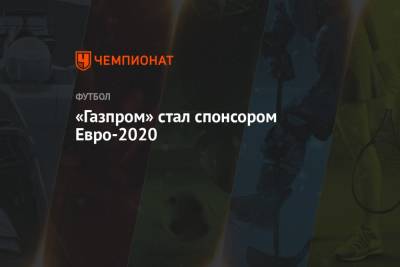 «Газпром» стал спонсором Евро-2020 - championat.com