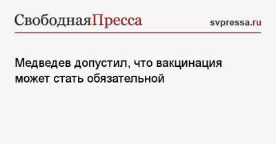 Дмитрий Медведев - Медведев допустил, что вакцинация может стать обязательной - svpressa.ru - Россия