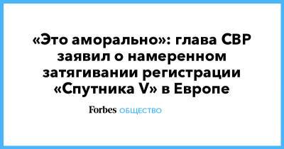 Мелита Вуйнович - «Это аморально»: глава СВР заявил о намеренном затягивании регистрации «Спутника V» в Европе - forbes.ru - Россия - Евросоюз