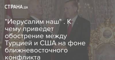 Джон Байден - Реджеп Тайип Эрдоган - Реджеп Эрдоган - Джо Байден - "Иерусалим наш" . К чему приведет обострение между Турцией и США на фоне ближневосточного конфликта - strana.ua - Турция - Украина - Сша - Израиль - Вашингтон - Анкара - Тель-Авив - Иерусалим - Палестина