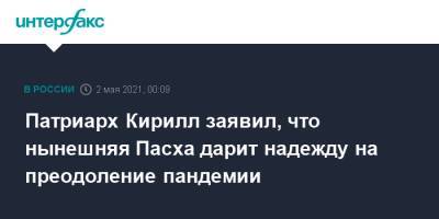 патриарх Кирилл - Патриарх Кирилл заявил, что нынешняя Пасха дарит надежду на преодоление пандемии - interfax.ru - Москва