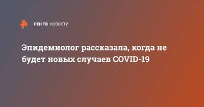 Эпидемиолог рассказала, когда не будет новых случаев COVID-19 - ren.tv - Россия