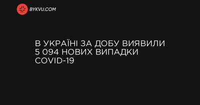 Максим Степанов - В Україні за добу виявили 5 094 нових випадки COVID-19 - bykvu.com