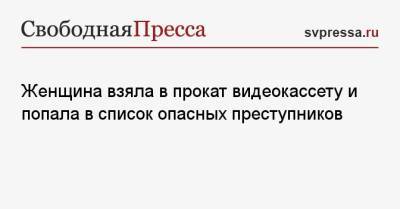 Женщина взяла в прокат видеокассету и попала в список опасных преступников - svpressa.ru