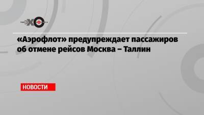 «Аэрофлот» предупреждает пассажиров об отмене рейсов Москва – Таллин - echo.msk.ru - Москва - Эстония - Таллин