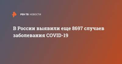 В России выявили еще 8697 случаев заболевания COVID-19 - ren.tv - Россия - Санкт-Петербург - Москва - Московская обл.