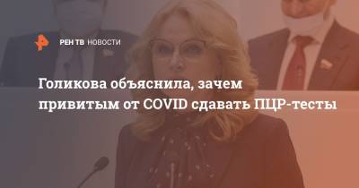 Татьяна Голикова - Голикова объяснила, зачем привитым от COVID сдавать ПЦР-тесты - ren.tv - Россия
